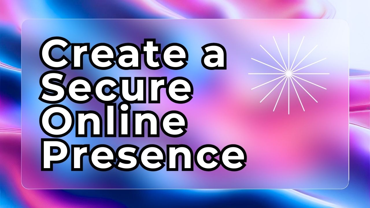 How to Create a Secure Online Presence in 2024: Expert Advice