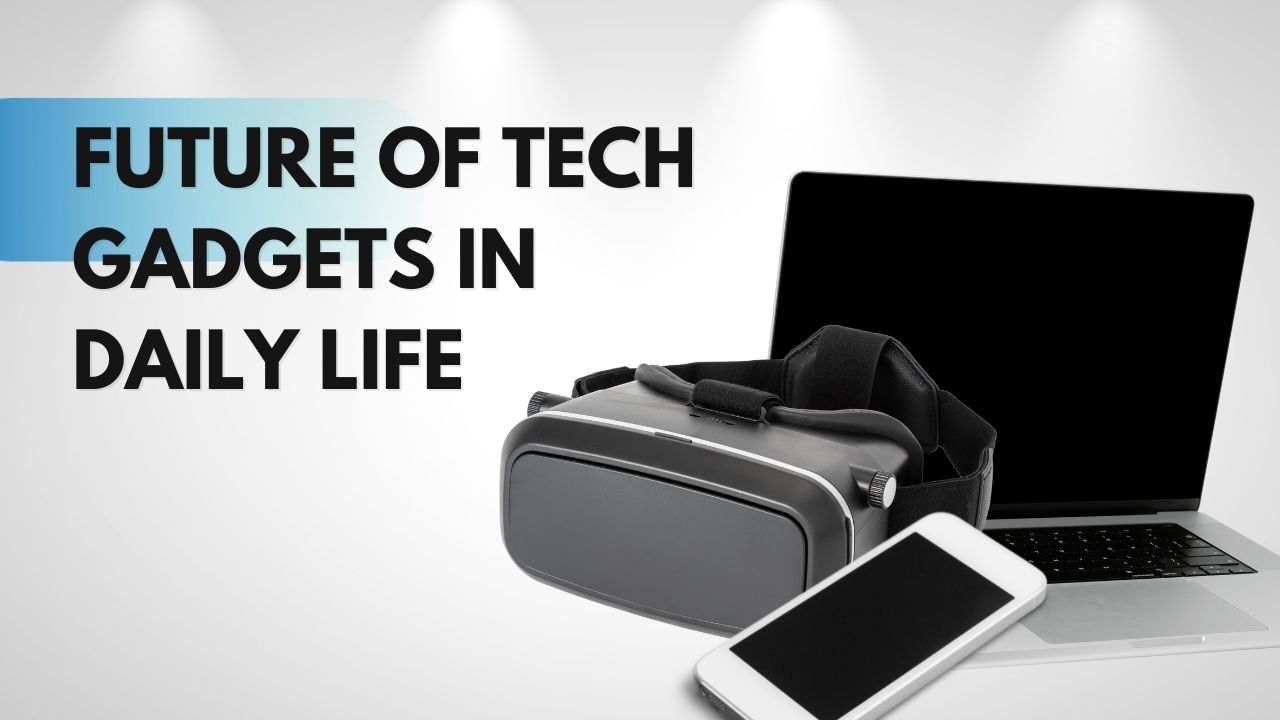 The Future of Tech Gadgets in Daily Life: 2024 Must-Haves
