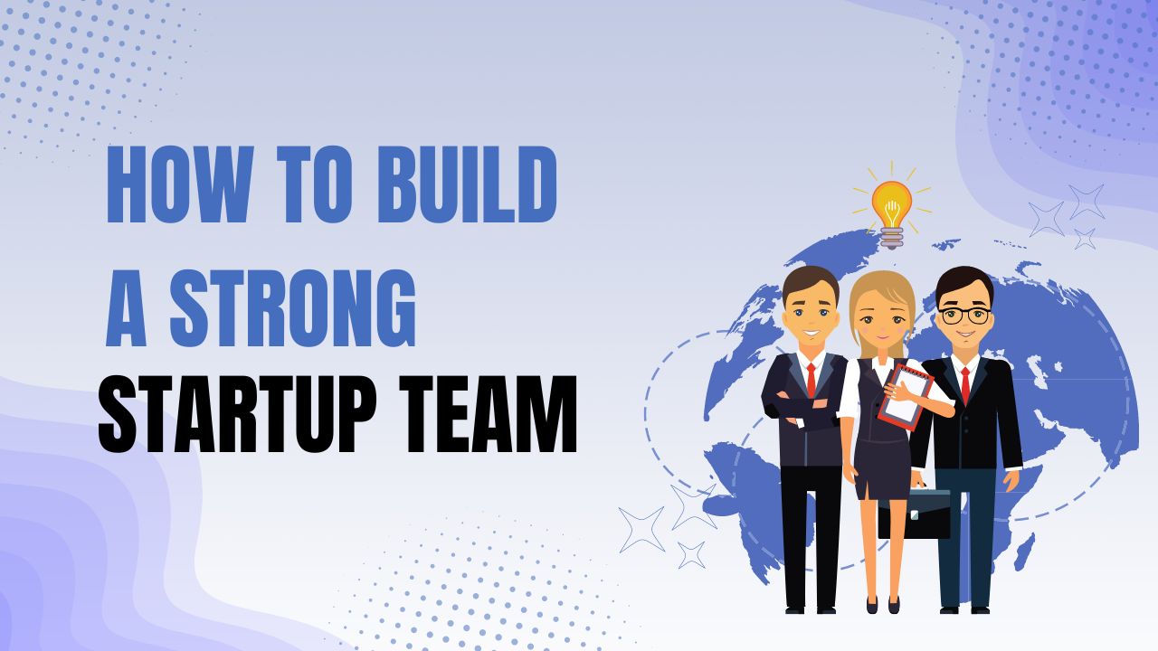 How to Build a Strong Startup Team in 2024: Key Strategies