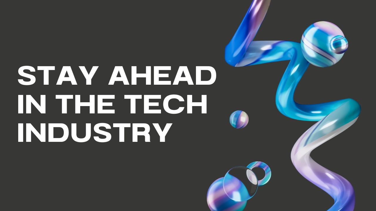 How to Stay Ahead in the Tech Industry in 2024: Expert Advice